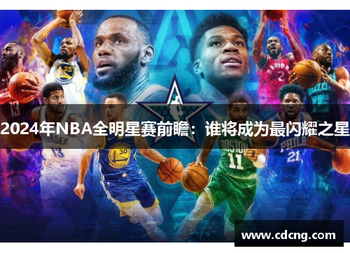 2024年NBA全明星赛前瞻：谁将成为最闪耀之星