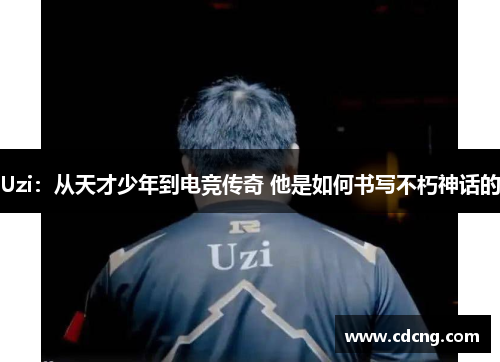 Uzi：从天才少年到电竞传奇 他是如何书写不朽神话的