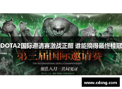 DOTA2国际邀请赛激战正酣 谁能摘得最终桂冠